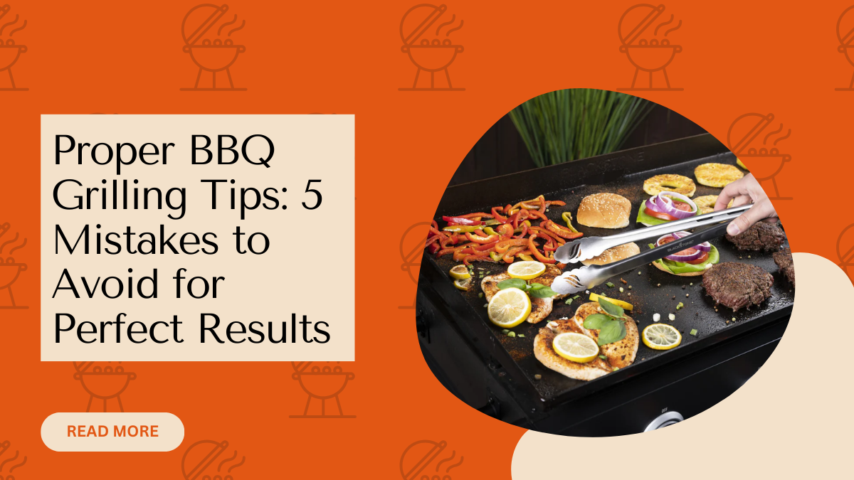 Proper BBQ Grilling Tips: 5 Mistakes to Avoid for Perfect Results